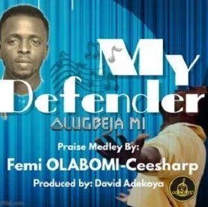 [New Song]: Femi Olabomi (Ceesharp) – My Defender