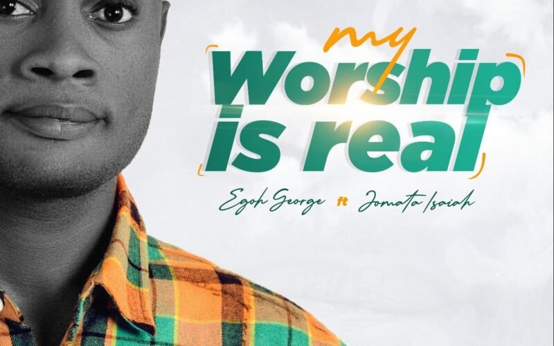 Egoh George Releases ‘My Worship Is Real’ Ft. Jomata Isaiah